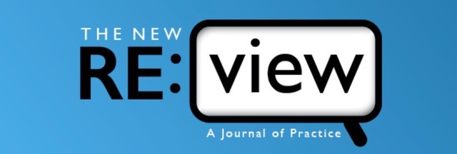 The New RE:view logo.

The words "The New" are in white text, while the letters "RE" are capitalized in black text. There is a colon, and then the word "view" is inside of a magnifier. Underneath the magnifier states "A Journal of Practice."